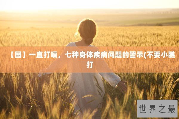【图】一直打嗝,七种身体疾病问题的警示(不要小瞧打 【图】一直打嗝,七种身体疾病问题的警示(不要小瞧打
