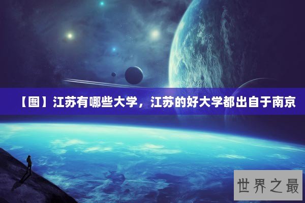 【图】江苏有哪些大学,江苏的好大学都出自于南京 【图】江苏有哪些大学,江苏的好大学都出自于南京