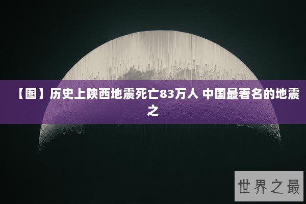 【图】历史上陕西地震死亡83万人 中国最著名的地震之 【图】历史上陕西地震死亡83万人 中国最著名的地震之