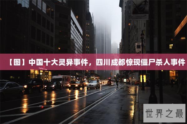 【图】中国十大灵异事件,四川成都惊现僵尸杀人事件 【图】中国十大灵异事件,四川成都惊现僵尸杀人事件