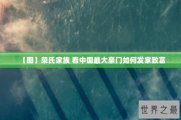 【图】荣氏家族 看中国最大豪门如何发家致富