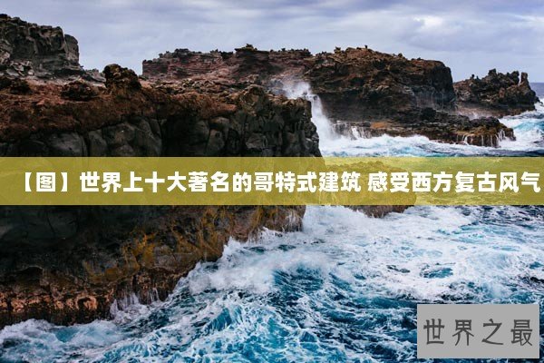 【图】世界上十大著名的哥特式建筑 感受西方复古风气