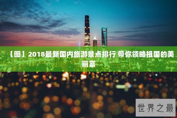 【图】2018最新国内旅游景点排行 带你领略祖国的美丽富 【图】2018最新国内旅游景点排行 带你领略祖国的美丽富