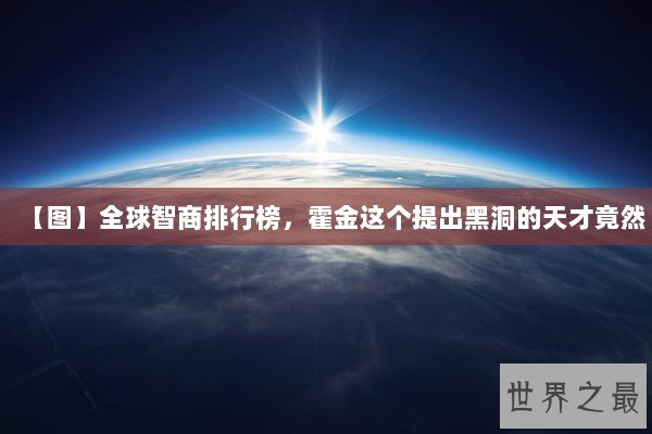 【图】全球智商排行榜,霍金这个提出黑洞的天才竟然 【图】全球智商排行榜,霍金这个提出黑洞的天才竟然