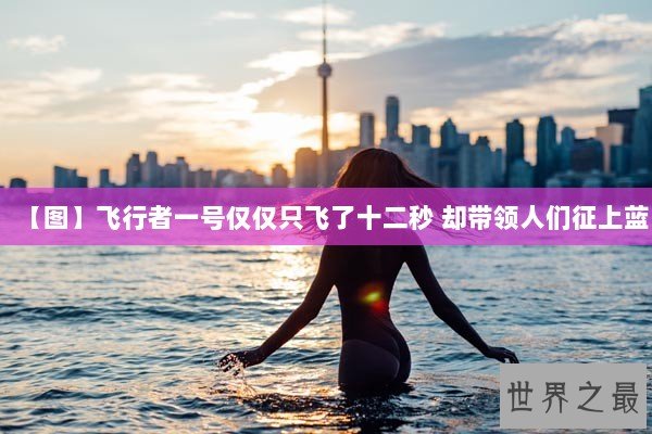 【图】飞行者一号仅仅只飞了十二秒 却带领人们征上蓝 【图】飞行者一号仅仅只飞了十二秒 却带领人们征上蓝