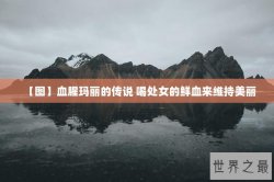 【图】血腥玛丽的传说 喝处女的鲜血来维持美丽