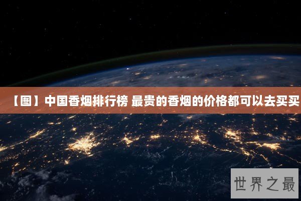 【图】中国香烟排行榜 最贵的香烟的价格都可以去买买