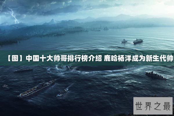 【图】中国十大帅哥排行榜介绍 鹿晗杨洋成为新生代帅 【图】中国十大帅哥排行榜介绍 鹿晗杨洋成为新生代帅