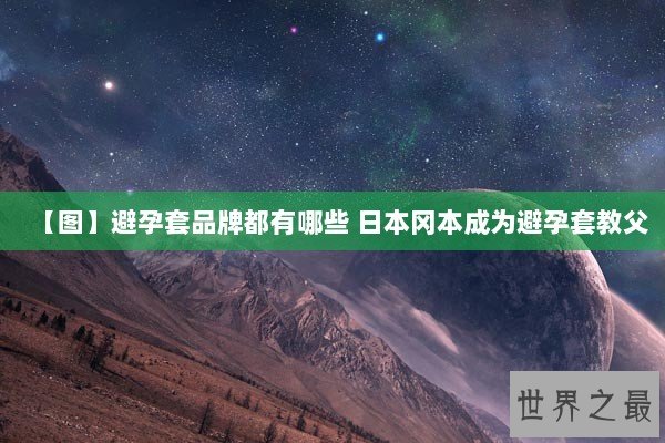 【图】避孕套品牌都有哪些 日本冈本成为避孕套教父