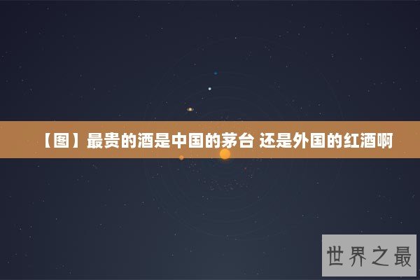 【图】最贵的酒是中国的茅台 还是外国的红酒啊