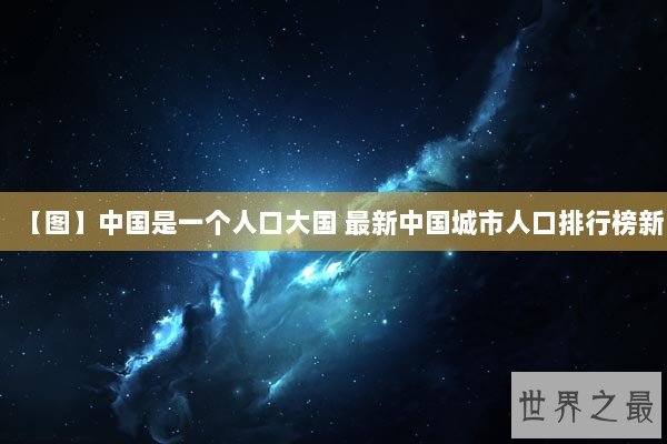 【图】中国是一个人口大国 最新中国城市人口排行榜新