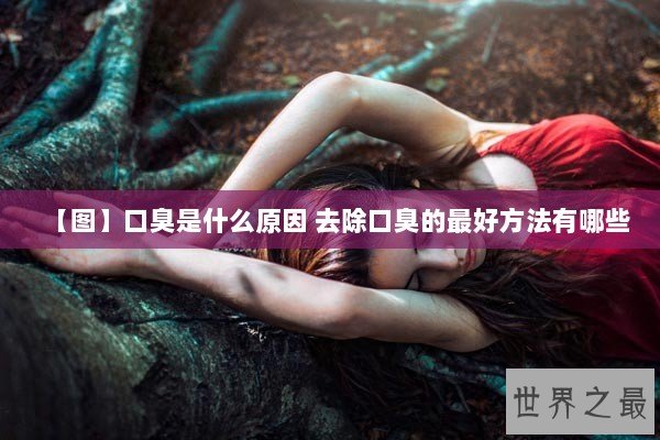 【图】口臭是什么原因 去除口臭的最好方法有哪些