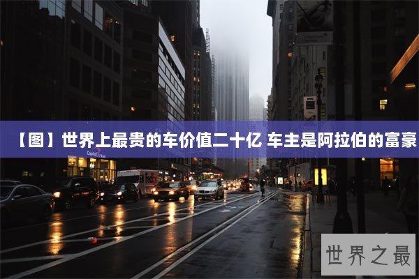 【图】世界上最贵的车价值二十亿 车主是阿拉伯的富豪