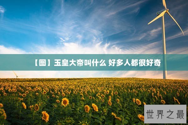 【图】玉皇大帝叫什么 好多人都很好奇