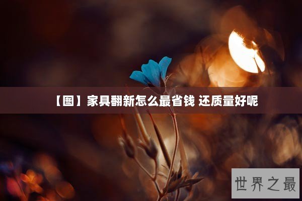 【图】家具翻新怎么最省钱 还质量好呢