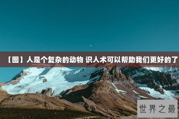 【图】人是个复杂的动物 识人术可以帮助我们更好的了 【图】人是个复杂的动物 识人术可以帮助我们更好的了