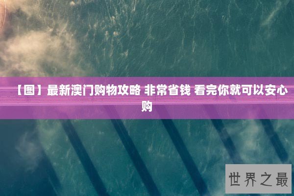 【图】最新澳门购物攻略 非常省钱 看完你就可以安心购