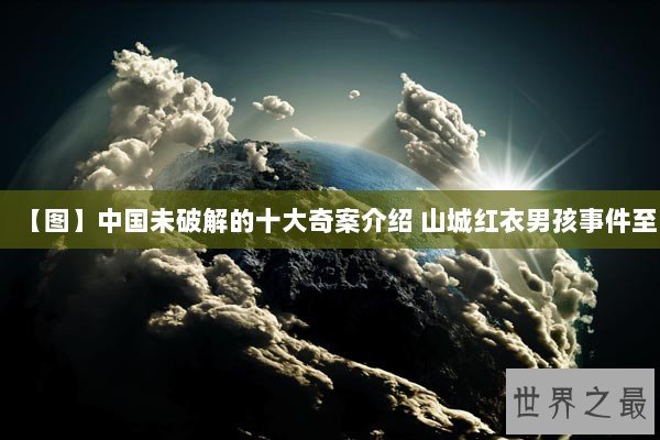 【图】中国未破解的十大奇案介绍 山城红衣男孩事件至