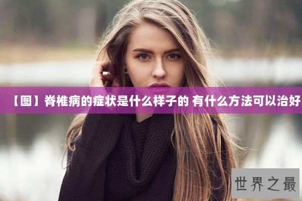 【图】脊椎病的症状是什么样子的 有什么方法可以治好