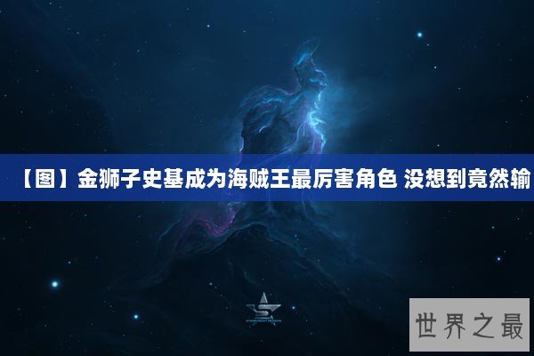 【图】金狮子史基成为海贼王最厉害角色 没想到竟然输