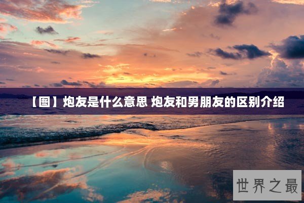 【图】炮友是什么意思 炮友和男朋友的区别介绍 【图】炮友是什么意思 炮友和男朋友的区别介绍