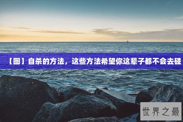 【图】自杀的方法,这些方法希望你这辈子都不会去碰 【图】自杀的方法,这些方法希望你这辈子都不会去碰