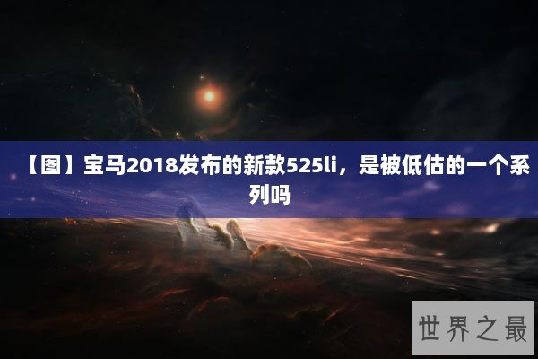 【图】宝马2018发布的新款525li,是被低估的一个系列吗 【图】宝马2018发布的新款525li,是被低估的一个系列吗