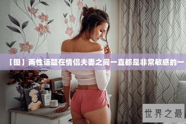 【图】两性话题在情侣夫妻之间一直都是非常敏感的一