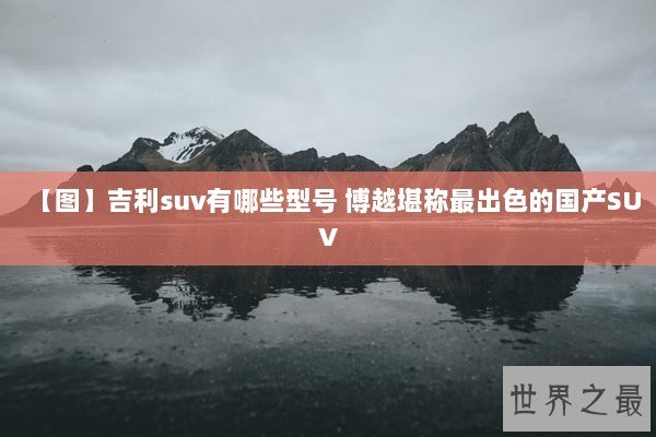 【图】吉利suv有哪些型号 博越堪称最出色的国产SUV