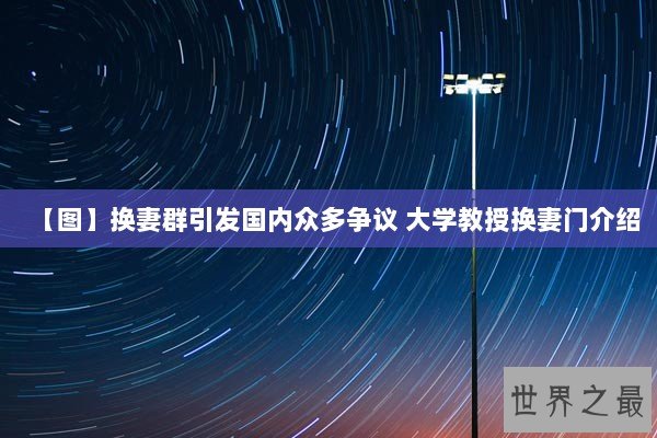 【图】换妻群引发国内众多争议 大学教授换妻门介绍 【图】换妻群引发国内众多争议 大学教授换妻门介绍