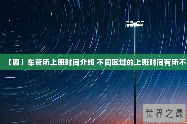 【图】车管所上班时间介绍 不同区域的上班时间有所不