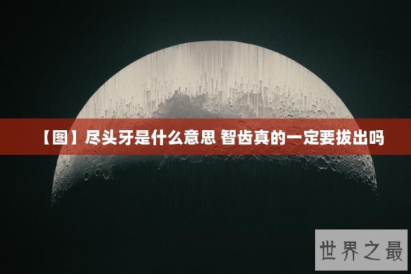 【图】尽头牙是什么意思 智齿真的一定要拔出吗