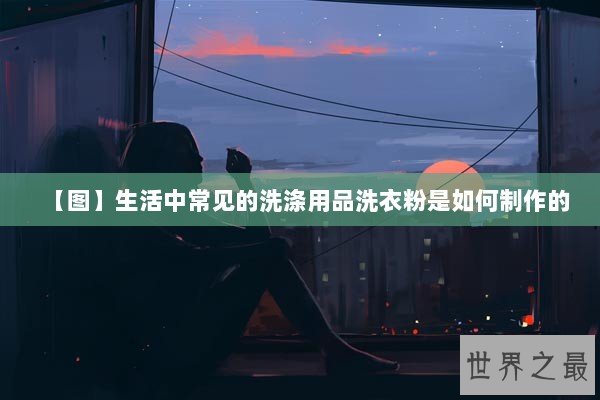 【图】生活中常见的洗涤用品洗衣粉是如何制作的