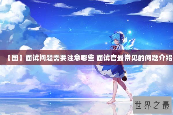 【图】面试问题需要注意哪些 面试官最常见的问题介绍