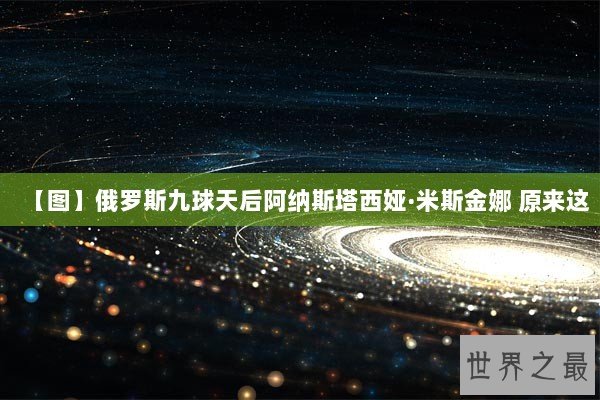 【图】俄罗斯九球天后阿纳斯塔西娅·米斯金娜 原来这