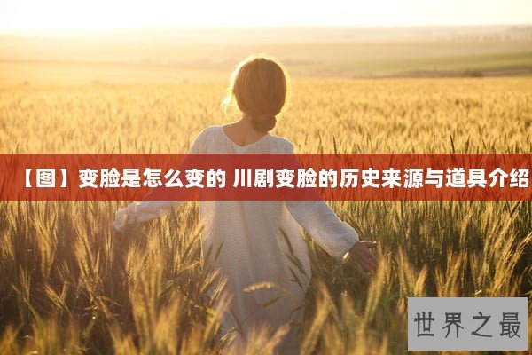 【图】变脸是怎么变的 川剧变脸的历史来源与道具介绍