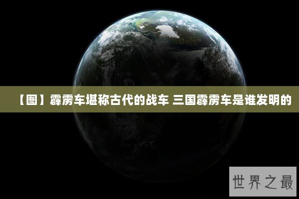 【图】霹雳车堪称古代的战车 三国霹雳车是谁发明的
