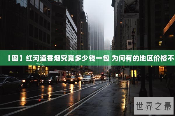 【图】红河道香烟究竟多少钱一包 为何有的地区价格不