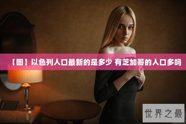 【图】以色列人口最新的是多少 有芝加哥的人口多吗