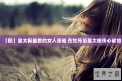 【图】皇太极最爱的女人是谁 在她死后皇太极伤心欲绝
