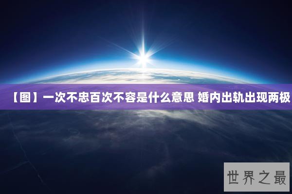 【图】一次不忠百次不容是什么意思 婚内出轨出现两极