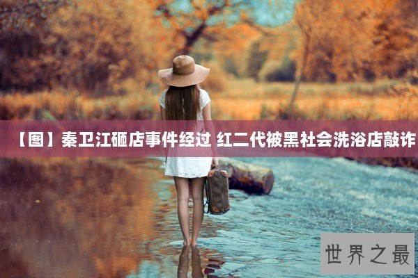 【图】秦卫江砸店事件经过 红二代被黑社会洗浴店敲诈