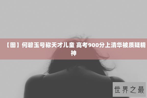 【图】何碧玉号称天才儿童 高考900分上清华被质疑精神