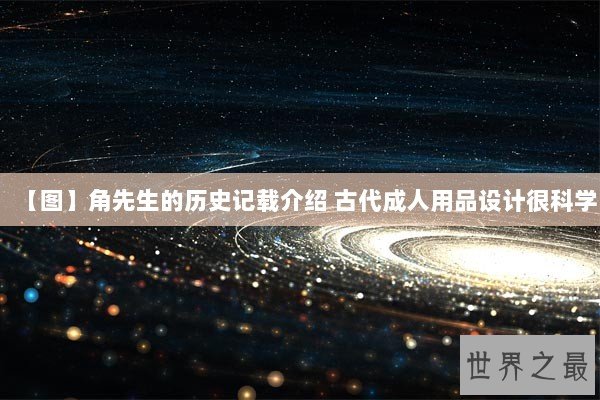 【图】角先生的历史记载介绍 古代成人用品设计很科学