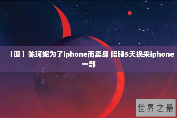 【图】陈珂妮为了iphone而卖身 陪睡5天换来iphone一部