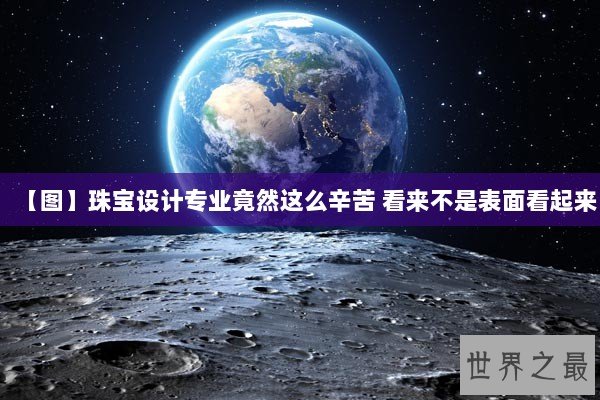 【图】珠宝设计专业竟然这么辛苦 看来不是表面看起来