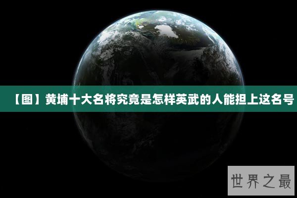 【图】黄埔十大名将究竟是怎样英武的人能担上这名号