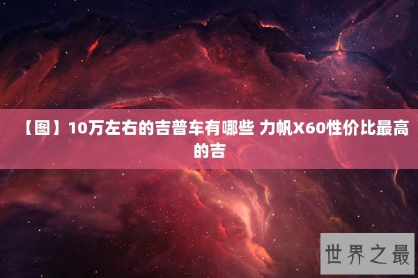 【图】10万左右的吉普车有哪些 力帆X60性价比最高的吉 【图】10万左右的吉普车有哪些 力帆X60性价比最高的吉