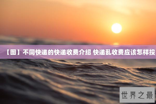 【图】不同快递的快递收费介绍 快递乱收费应该怎样投