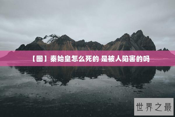 【图】秦始皇怎么死的 是被人陷害的吗
